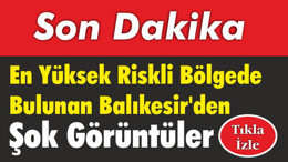 En Yüksek Riskli Bölgede Bulunan Balıkesir'den Şok Görüntüler