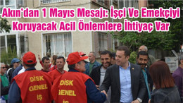 Akın’dan 1 Mayıs Mesajı: İşçi Ve Emekçiyi Koruyacak Acil Önlemlere İhtiyaç Var