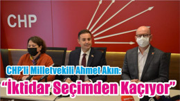 CHP’li Milletvekili Ahmet Akın: “İktidar Seçimden Kaçıyor”
