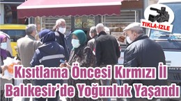 Kısıtlama Öncesi Kırmızı İl Balıkesir’de Yoğunluk Yaşandı