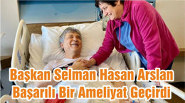 Başkan Selman Hasan Arslan Başarılı Bir Ameliyat Geçirdi