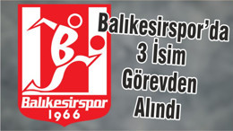 Balıkesirspor’da 3 İsim Görevden Alındı
