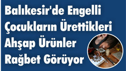 Balıkesir'de Engelli Çocukların Ürettikleri Ahşap Ürünler Rağbet Görüyor
