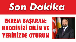 EKREM BAŞARAN: HADDİNİZİ BİLİN ve YERİNİZDE OTURUN