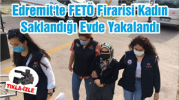 Edremit'te FETÖ Firarisi Kadın Saklandığı Evde Yakalandı