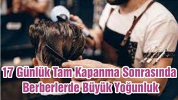 17 Günlük Tam Kapanma Sonrasında Berberlerde Büyük Yoğunluk
