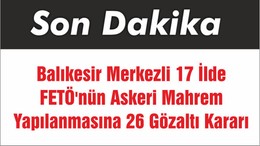 Balıkesir Merkezli 17 İlde FETÖ'nün Askeri Mahrem Yapılanmasına 26 Gözaltı Kararı