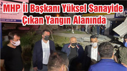 MHP İl Başkanı Yüksel Sanayide Çıkan Yangın Alanında