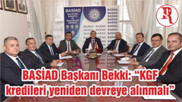 BASİAD Başkanı Bekki: “KGF kredileri yeniden devreye alınmalı”