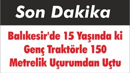 Balıkesir'de 15 Yaşında ki Genç Traktörle 150 Metrelik Uçurumdan Uçtu