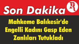 Mahkeme Balıkesir'de Engelli Kadını Gasp Eden Zanlıları Tutukladı