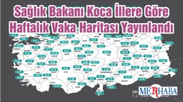 Sağlık Bakanı Koca İllere Göre Haftalık Vaka Haritası Yayınlandı