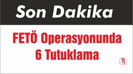 FETÖ Operasyonunda 6 Tutuklama