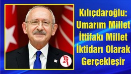 Kılıçdaroğlu: Umarım Millet İttifakı Millet İktidarı Olarak Gerçekleşir