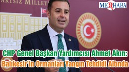 CHP Genel Başkan Yardımcısı Ahmet Akın: Balıkesir’in Ormanları Yangın Tehdidi Altında