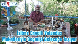 İşitme Engelli Vatandaş Maketleriyle Geçmişi Geleceğe Taşıyor