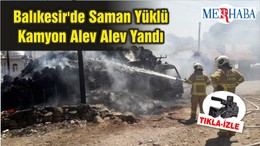 Balıkesir'de Saman Yüklü Kamyon Alev Alev Yandı