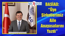 BASİAD: “Üye Şirketlerimiz Aile Anayasalarını Yazdı”