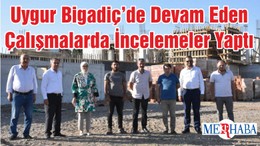 Uygur Bigadiç’de Devam Eden Çalışmalarda İncelemeler Yaptı