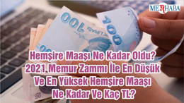 Hemşire Maaşı Ne Kadar Oldu? 2021 Memur Zammı İle En Düşük Ve En Yüksek Hemşire Maaşı Ne Kadar Ve Kaç TL?