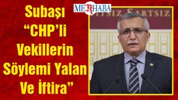 Subaşı “CHP’li Vekillerin Söylemi Yalan Ve İftira”