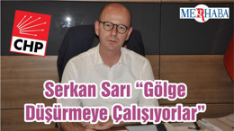 Serkan Sarı “Gölge Düşürmeye Çalışıyorlar”