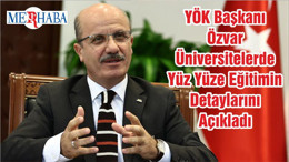 YÖK Başkanı Özvar Üniversitelerde Yüz Yüze Eğitimin Detaylarını Açıkladı
