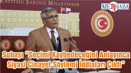 Subaşı “Seçimi Kaybedeceğini Anlayınca Siyasi Cinayet Söylemi İddiaları Çıktı”