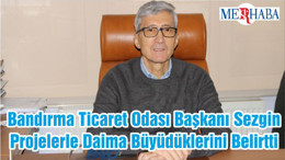 Bandırma Ticaret Odası Başkanı Sezgin Projelerle Daima Büyüdüklerini Belirtti