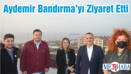 Milletvekili Aydemir Bandırma’yı Ziyaret Etti