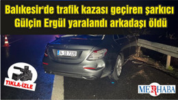 Balıkesir'de trafik kazası geçiren şarkıcı Gülçin Ergül yaralandı arkadaşı öldü
