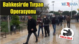 Balıkesir'de Tırpan Operasyonu