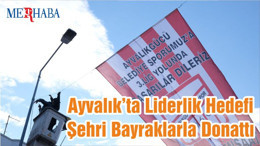 Ayvalık’ta Liderlik Hedefi Şehri Bayraklarla Donattı