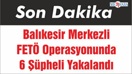 Balıkesir Merkezli FETÖ Operasyonunda 6 Şüpheli Yakalandı