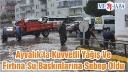 Ayvalık’ta Kuvvetli Yağış Ve Fırtına Su Baskınlarına Sebep Oldu