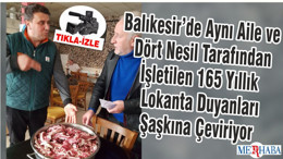 Balıkesir’de Aynı Aile ve Dört Nesil Tarafından İşletilen 165 Yıllık Lokanta Duyanları Şaşkına Çeviriyor