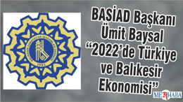 BASİAD Başkanı Ümit Baysal “2022’de Türkiye ve Balıkesir Ekonomisi”