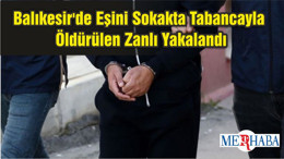 Balıkesir'de Eşini Sokakta Tabancayla Öldürülen Zanlı Yakalandı