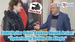 Elektrikçiler Odası Başkanı Nejdet Arslan: “Üyelerimizle Birlikte Biz Aileyiz”