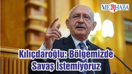 Kılıçdaroğlu: Bölgemizde Savaş İstemiyoruz