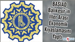 BASİAD Balıkesir’in İller Arası Ekonomik Kıyaslamasını Yaptı