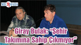Giray Bulak: "Şehir Takımına Sahip Çıkmıyor"