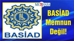 BASİAD Memnun Değil!