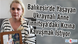 Balıkesir'de Yaşayan Ukraynalı Anne Vinnitsya'daki Kızına Kavuşmak İstiyor