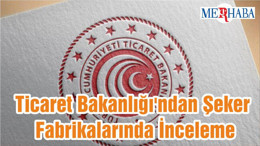 Ticaret Bakanlığı'ndan Şeker Fabrikalarında İnceleme