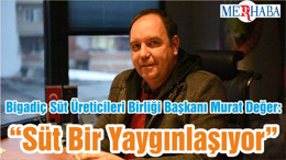 Bigadiç Süt Üreticileri Birliği Başkanı Murat Değer: “Süt Bir Yaygınlaşıyor”