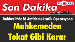 Balıkesir’de ki Antidemokratik Operasyona Mahkemeden Tokat Gibi Karar