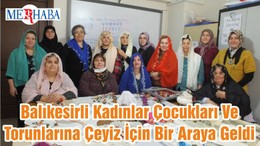Balıkesirli Kadınlar Çocukları Ve Torunlarına Çeyiz İçin Bir Araya Geldi