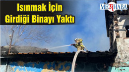 Isınmak İçin Girdiği Binayı Yaktı