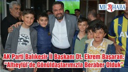 Ak Parti Balıkesir İl Başkanı Dt. Ekrem Başaran: “Altıeylül’de Gönüldaşlarımızla Beraber Olduk”